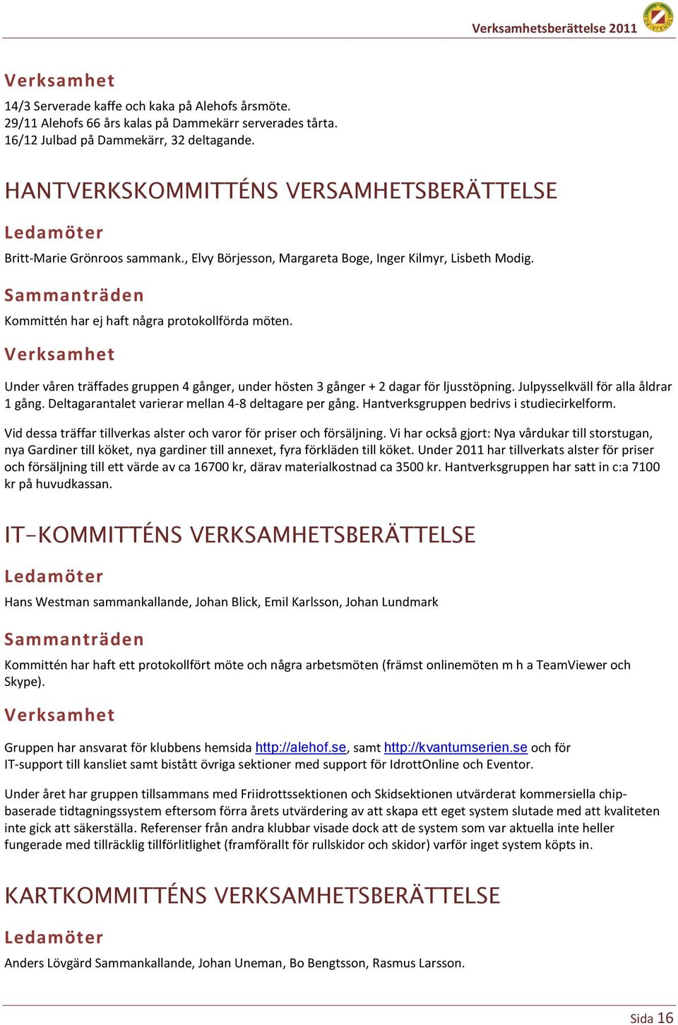 Sammanträden Kommittén har ej haft några protokollförda möten. Verksamhet Under våren träffades gruppen 4 gånger, under hösten 3 gånger + 2 dagar för ljusstöpning.