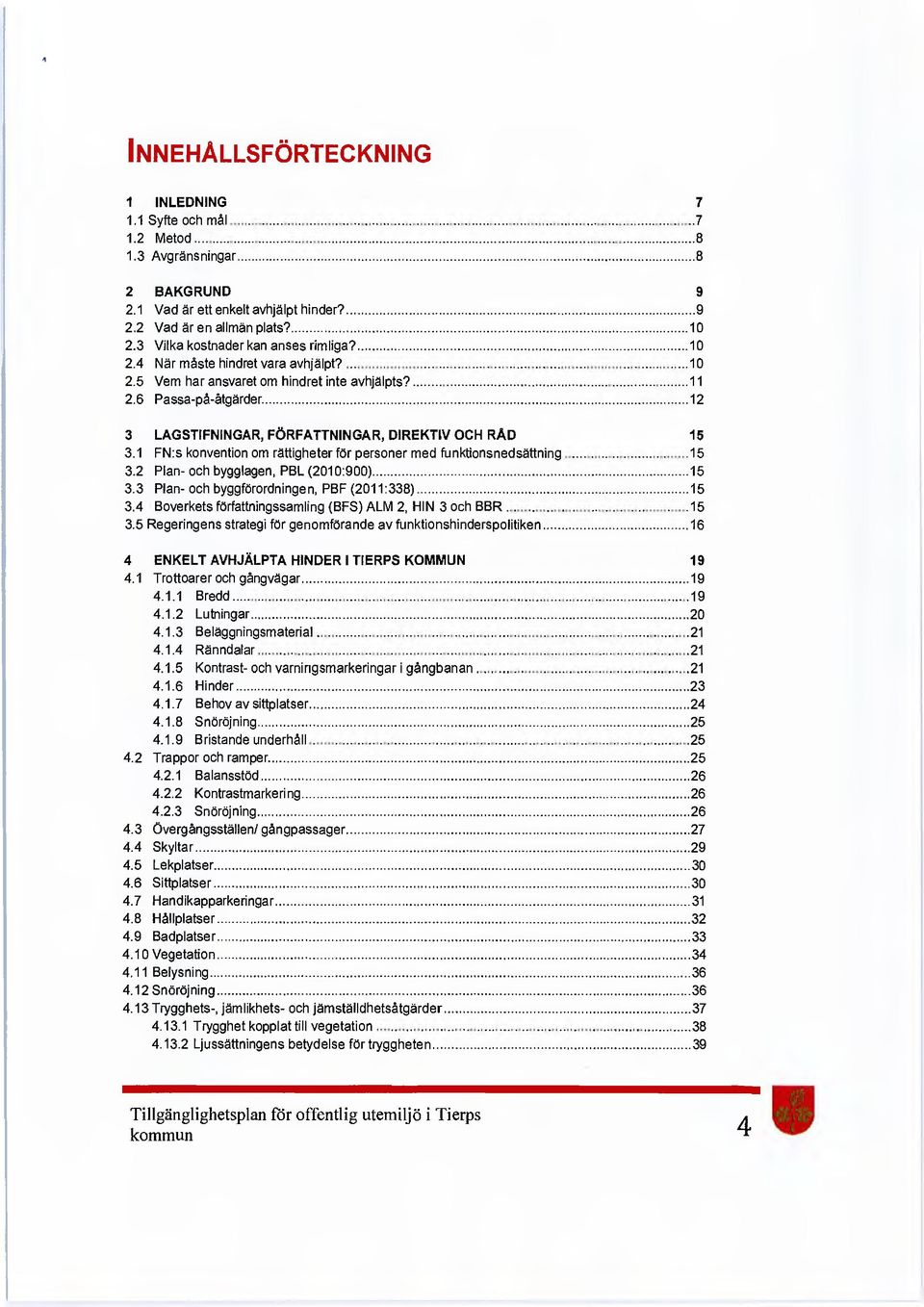 6 Passa-på-åtgärder 12 3 LAGSTIFNINGAR, FÖRFATTNINGAR, DIREKTIV OCH RÄD 15 3.1 FN:s konvention om rättigheter för personer med funktionsnedsättning 15 3.2 Plan- och bygglagen, PBL (2010:900) 15 3.