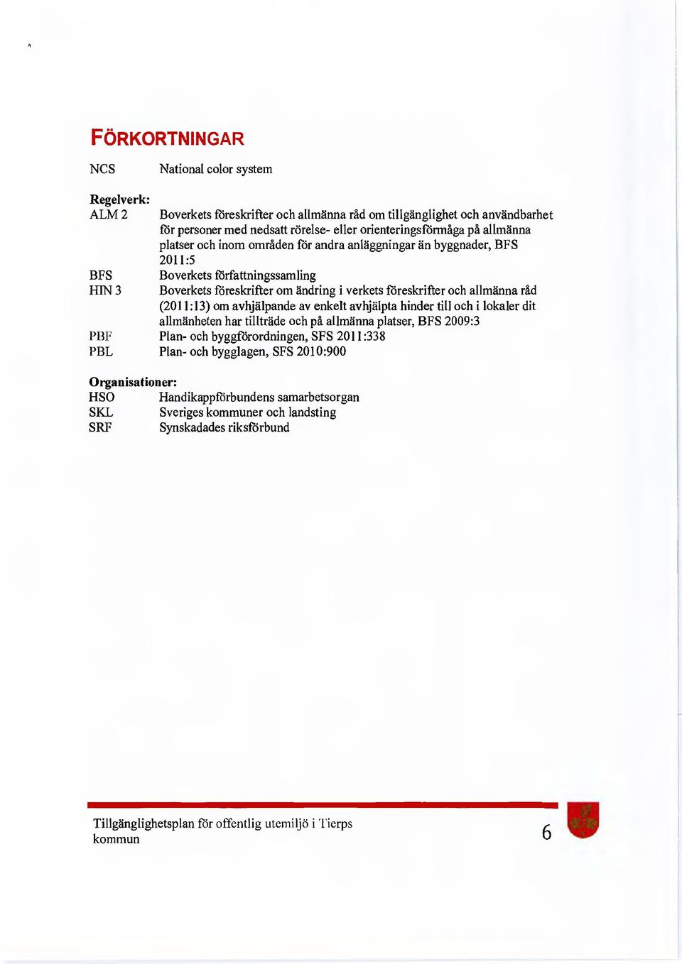 föreskrifter och allmänna råd (2011:13) om avhjälpande av enkelt avhjälpta hinder till och i lokaler dit allmänheten har tillträde och på allmänna platser, BFS 2009:3 PBF Plan- och