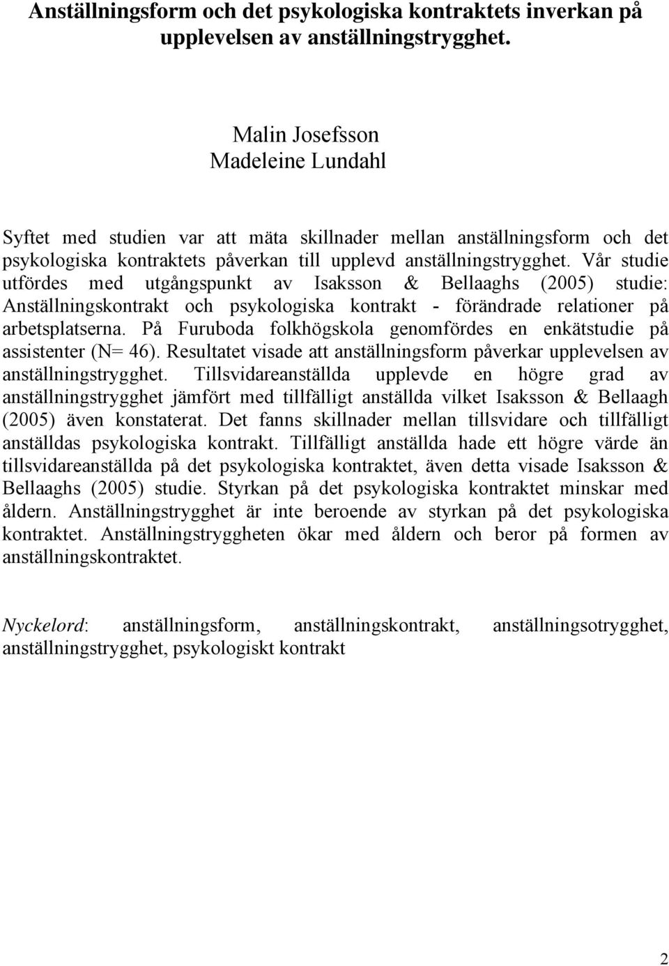 Vår studie utfördes med utgångspunkt av Isaksson & Bellaaghs (2005) studie: Anställningskontrakt och psykologiska kontrakt - förändrade relationer på arbetsplatserna.