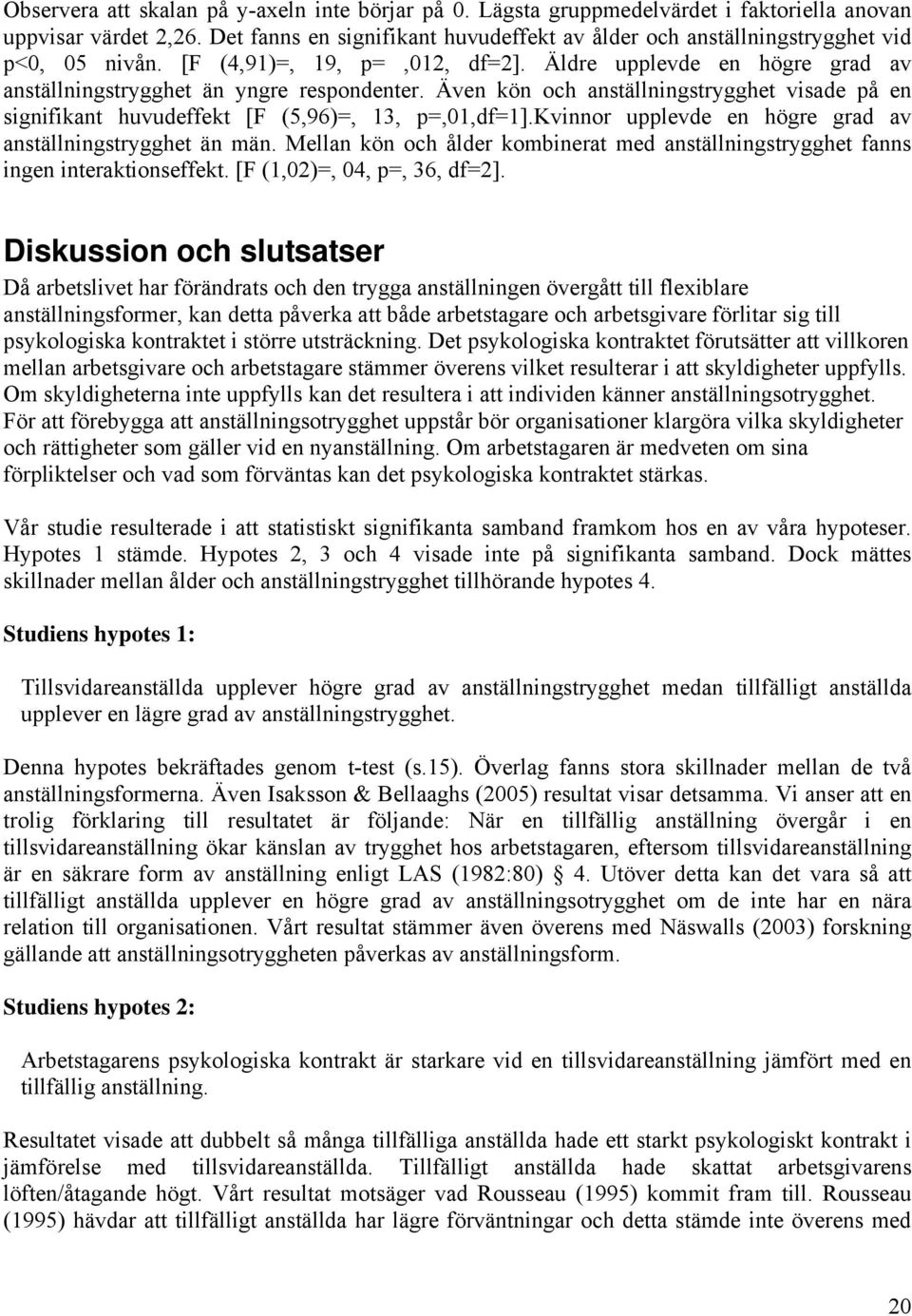 Även kön och anställningstrygghet visade på en signifikant huvudeffekt [F (5,96)=, 13, p=,01,df=1].kvinnor upplevde en högre grad av anställningstrygghet än män.