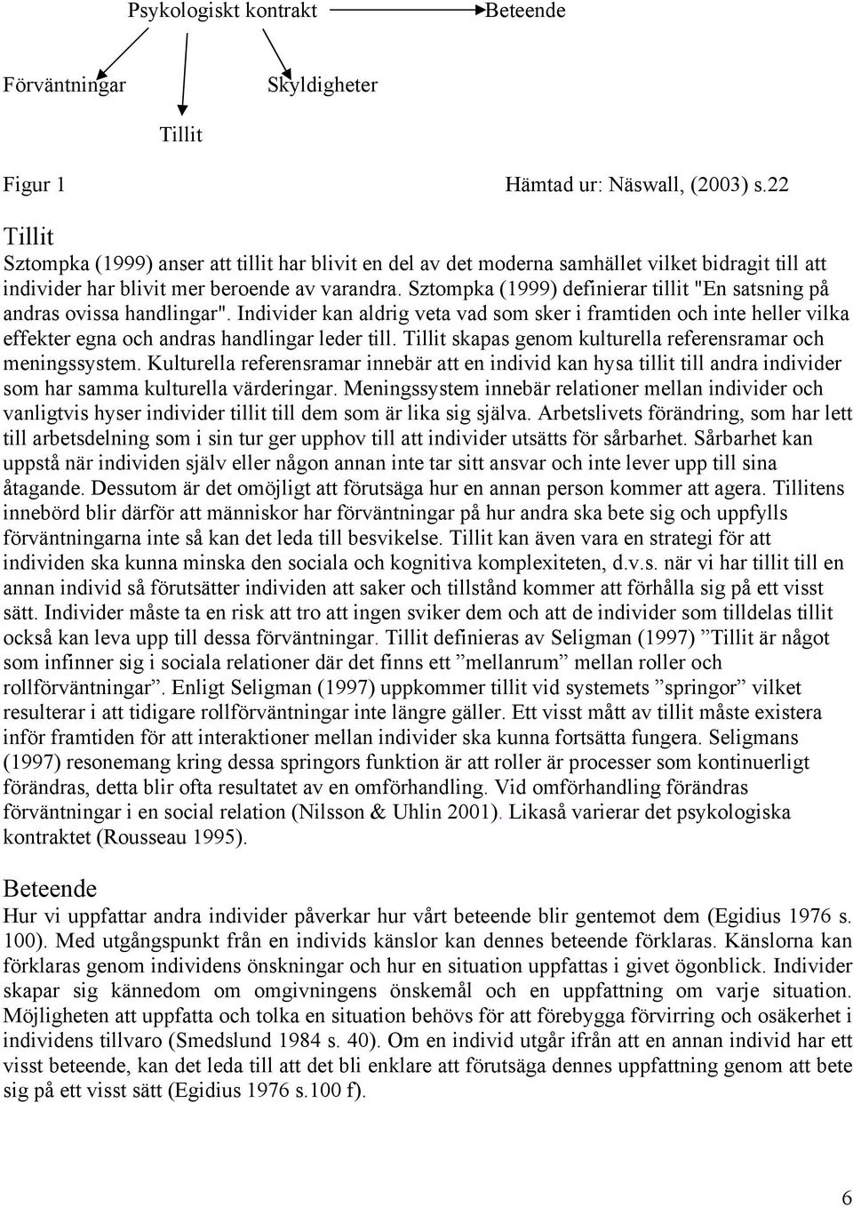 Sztompka (1999) definierar tillit "En satsning på andras ovissa handlingar". Individer kan aldrig veta vad som sker i framtiden och inte heller vilka effekter egna och andras handlingar leder till.