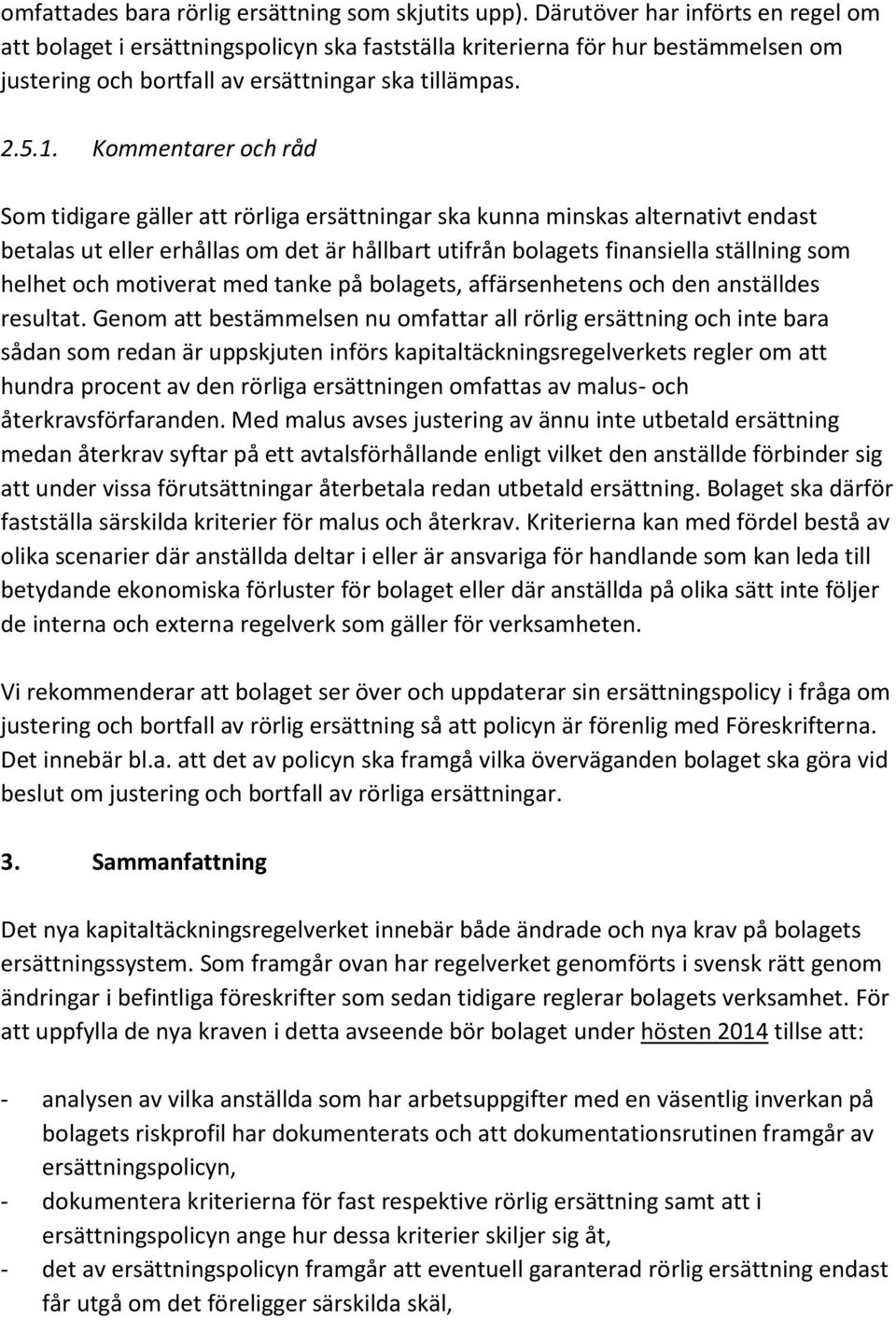 Kommentarer och råd Som tidigare gäller att rörliga ersättningar ska kunna minskas alternativt endast betalas ut eller erhållas om det är hållbart utifrån bolagets finansiella ställning som helhet