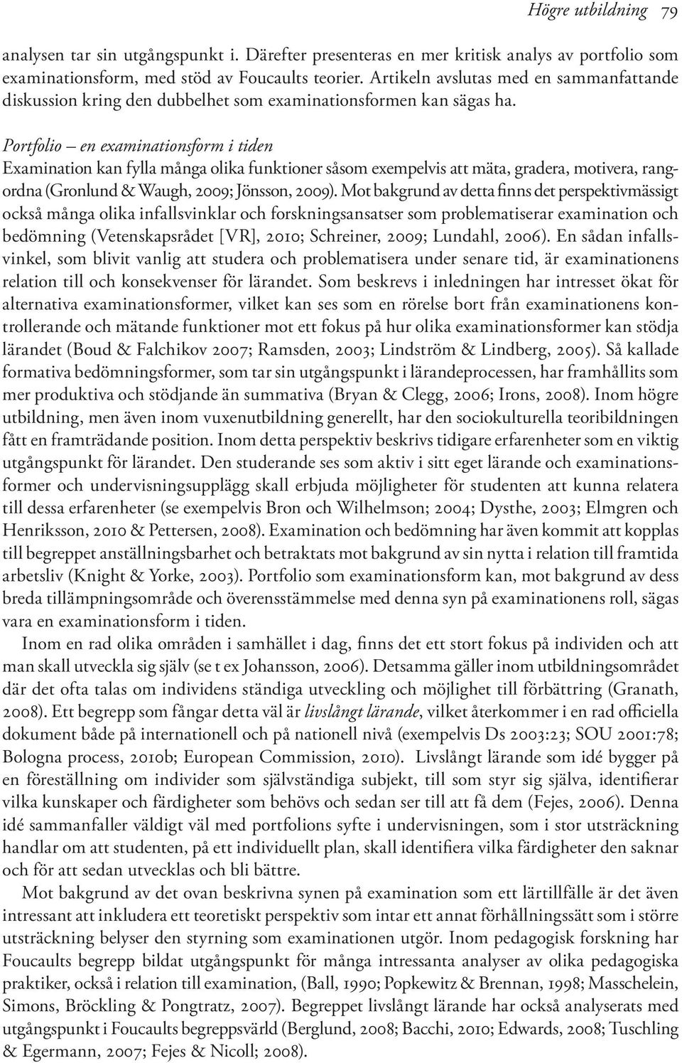 Portfolio en examinationsform i tiden Examination kan fylla många olika funktioner såsom exempelvis att mäta, gradera, motivera, rangordna (Gronlund & Waugh, 2009; Jönsson, 2009).