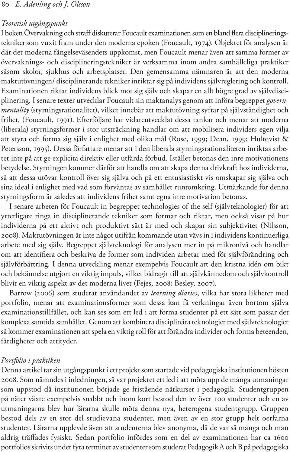 Objektet för analysen är där det moderna fängelseväsendets uppkomst, men Foucault menar även att samma former av övervaknings- och disciplineringstekniker är verksamma inom andra samhälleliga