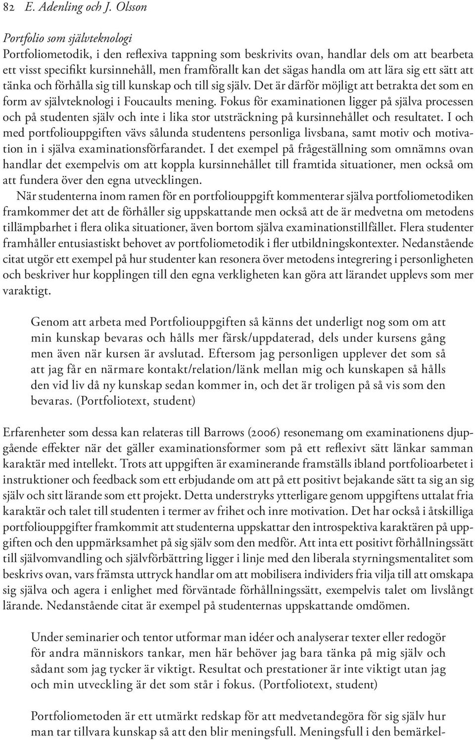 om att lära sig ett sätt att tänka och förhålla sig till kunskap och till sig själv. Det är därför möjligt att betrakta det som en form av självteknologi i Foucaults mening.