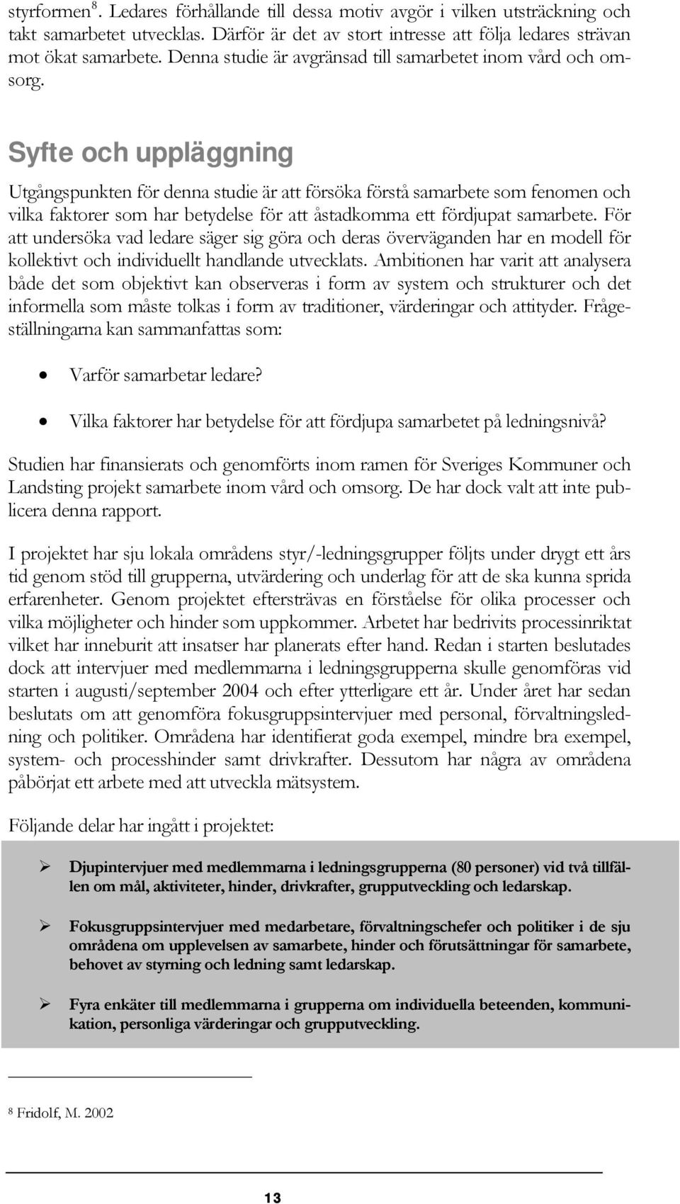 Syfte och uppläggning Utgångspunkten för denna studie är att försöka förstå samarbete som fenomen och vilka faktorer som har betydelse för att åstadkomma ett fördjupat samarbete.