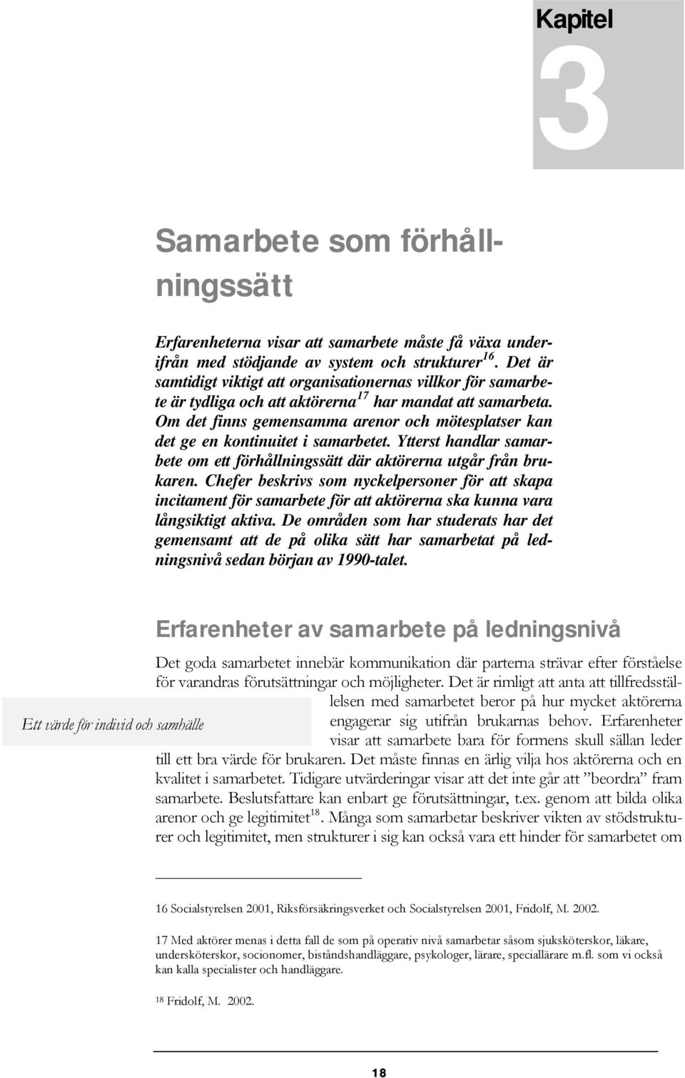 Om det finns gemensamma arenor och mötesplatser kan det ge en kontinuitet i samarbetet. Ytterst handlar samarbete om ett förhållningssätt där aktörerna utgår från brukaren.