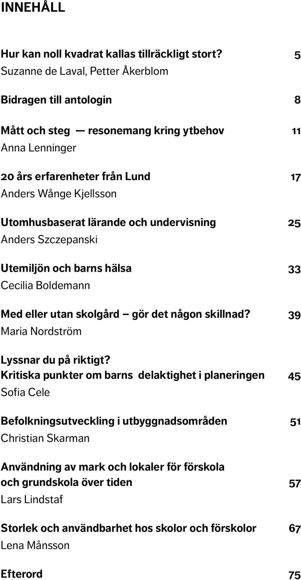 Utomhusbaserat lärande och undervisning 25 Anders Szczepanski Utemiljön och barns hälsa 33 Cecilia Boldemann Med eller utan skolgård gör det någon skillnad?