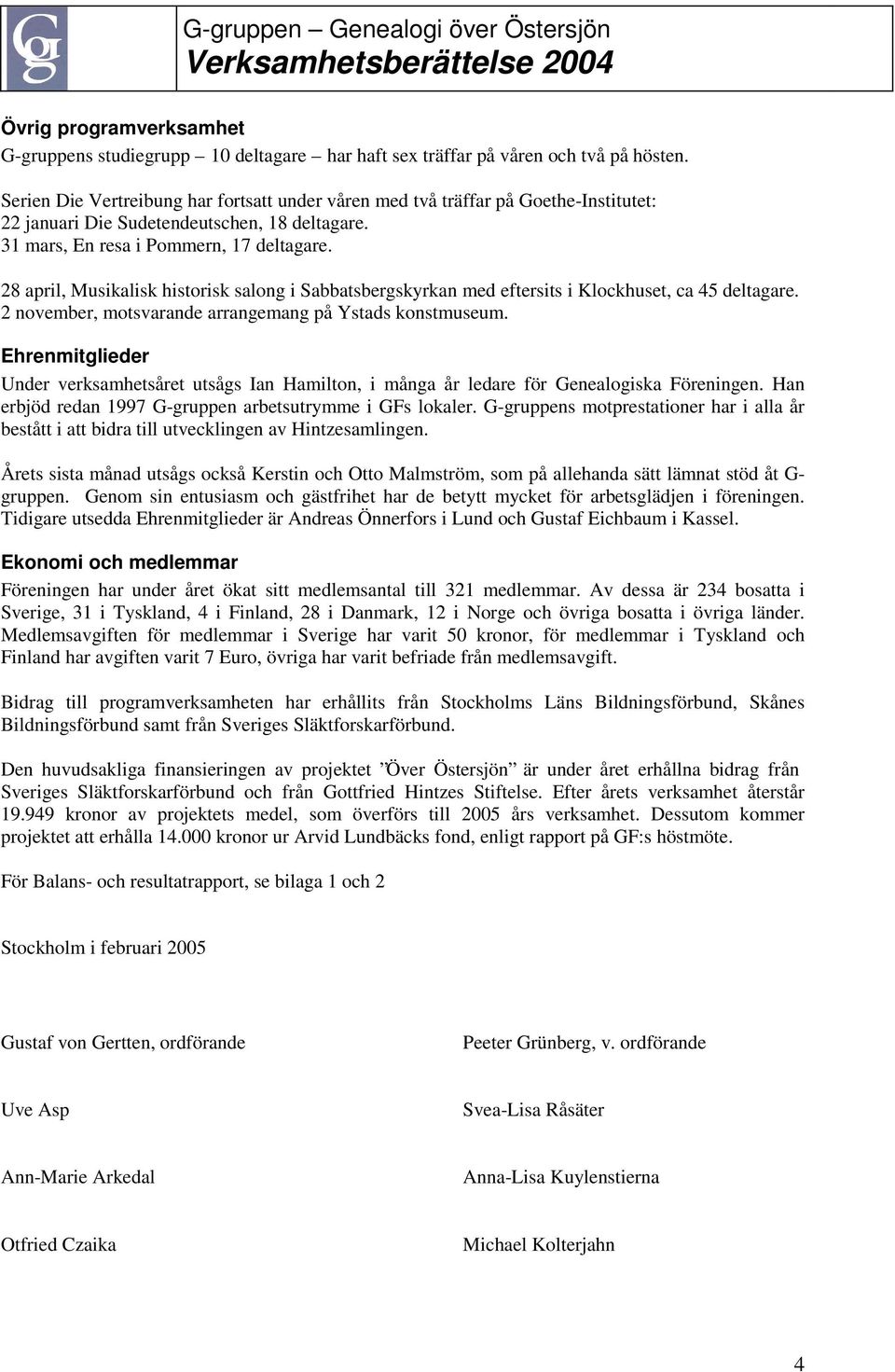 28 april, Musikalisk historisk salong i Sabbatsbergskyrkan med eftersits i Klockhuset, ca 45 deltagare. 2 november, motsvarande arrangemang på Ystads konstmuseum.