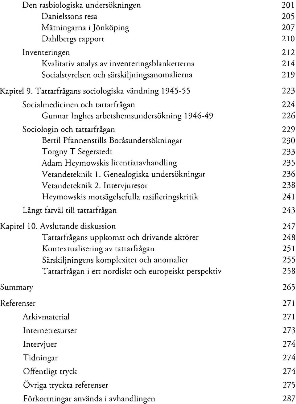 Tattarfrågans sociologiska vändning 1945-55 223 Socialmedicinen och tattarfrågan 224 Gunnar Inghes arbetshemsundersökning 1946-49 226 Sociologin och tattarfrågan 229 Bertil Pfannenstills