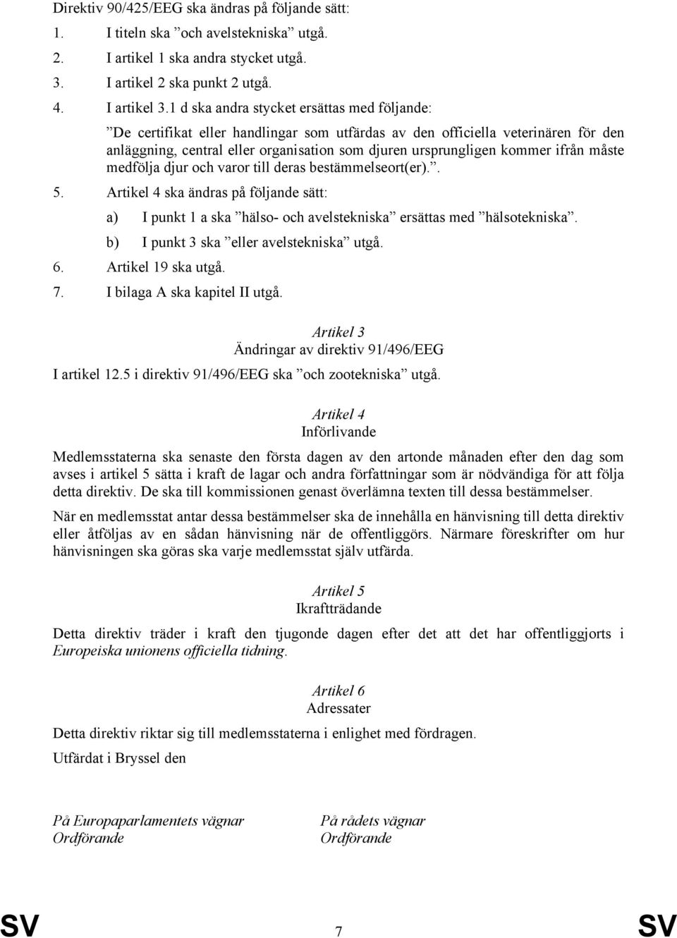 ifrån måste medfölja djur och varor till deras bestämmelseort(er).. 5. Artikel 4 ska ändras på följande sätt: a) I punkt 1 a ska hälso- och avelstekniska ersättas med hälsotekniska.