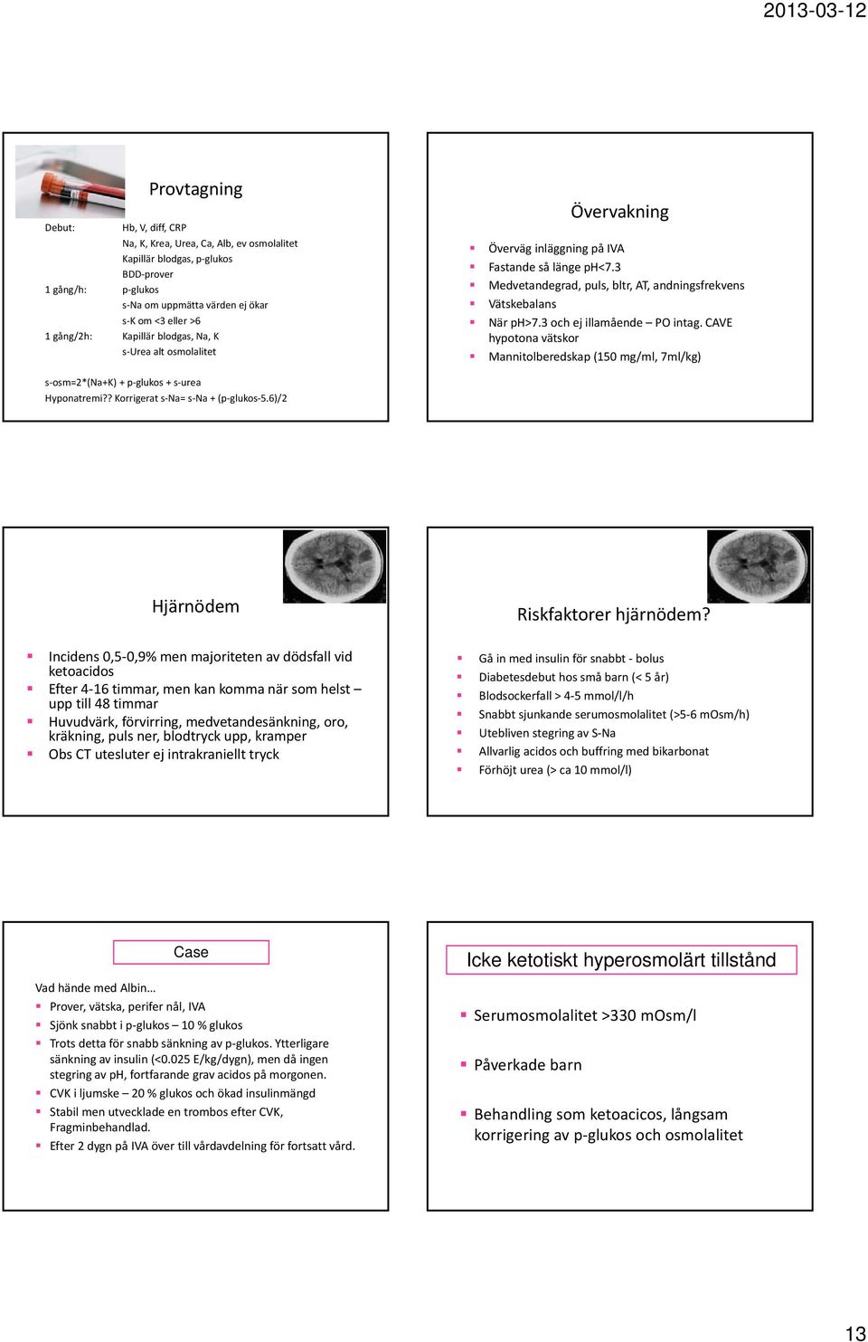 3 och ej illamående PO intag. CAVE hypotona vätskor Mannitolberedskap (150 mg/ml, 7ml/kg) s osm=2*(na+k) + p glukos + s urea Hyponatremi?? Korrigerat s Na= s Na + (p glukos 5.