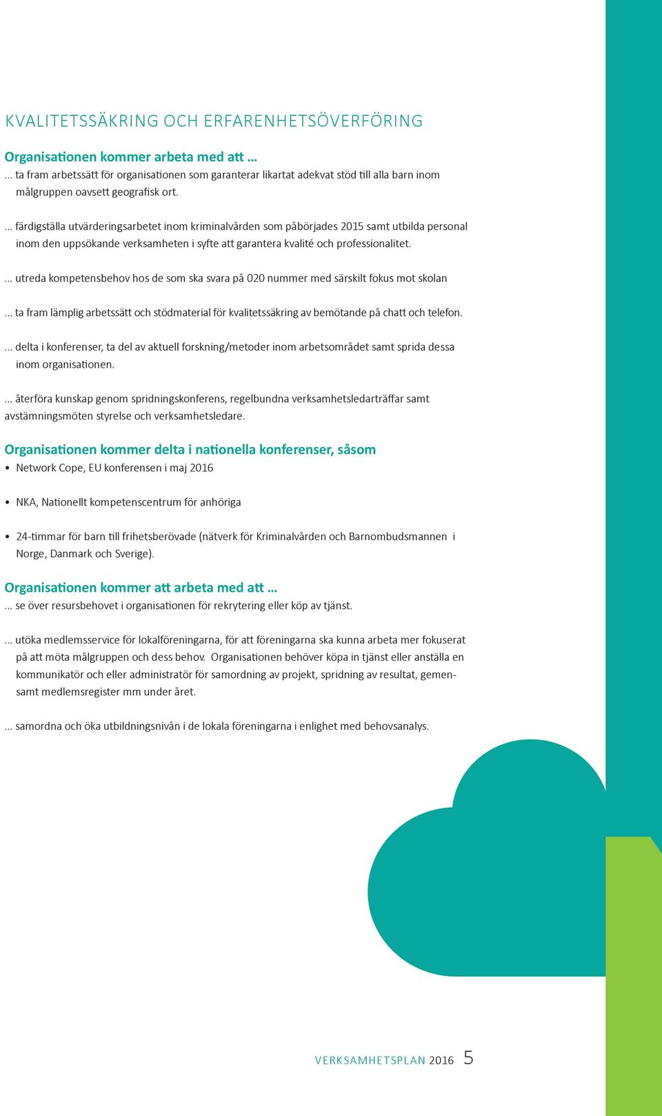 utreda kompetensbehov hos de som ska svara på 020 nummer med särskilt fokus mot skolan ta fram lämplig arbetssätt och stödmaterial för kvalitetssäkring av bemötande på chatt och telefon.