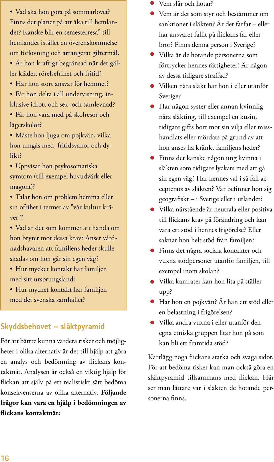 Får hon vara med på skolresor och lägerskolor? Måste hon ljuga om pojkvän, vilka hon umgås med, fritidsvanor och dylikt? Uppvisar hon psykosomatiska symtom (till exempel huvudvärk eller magont)?