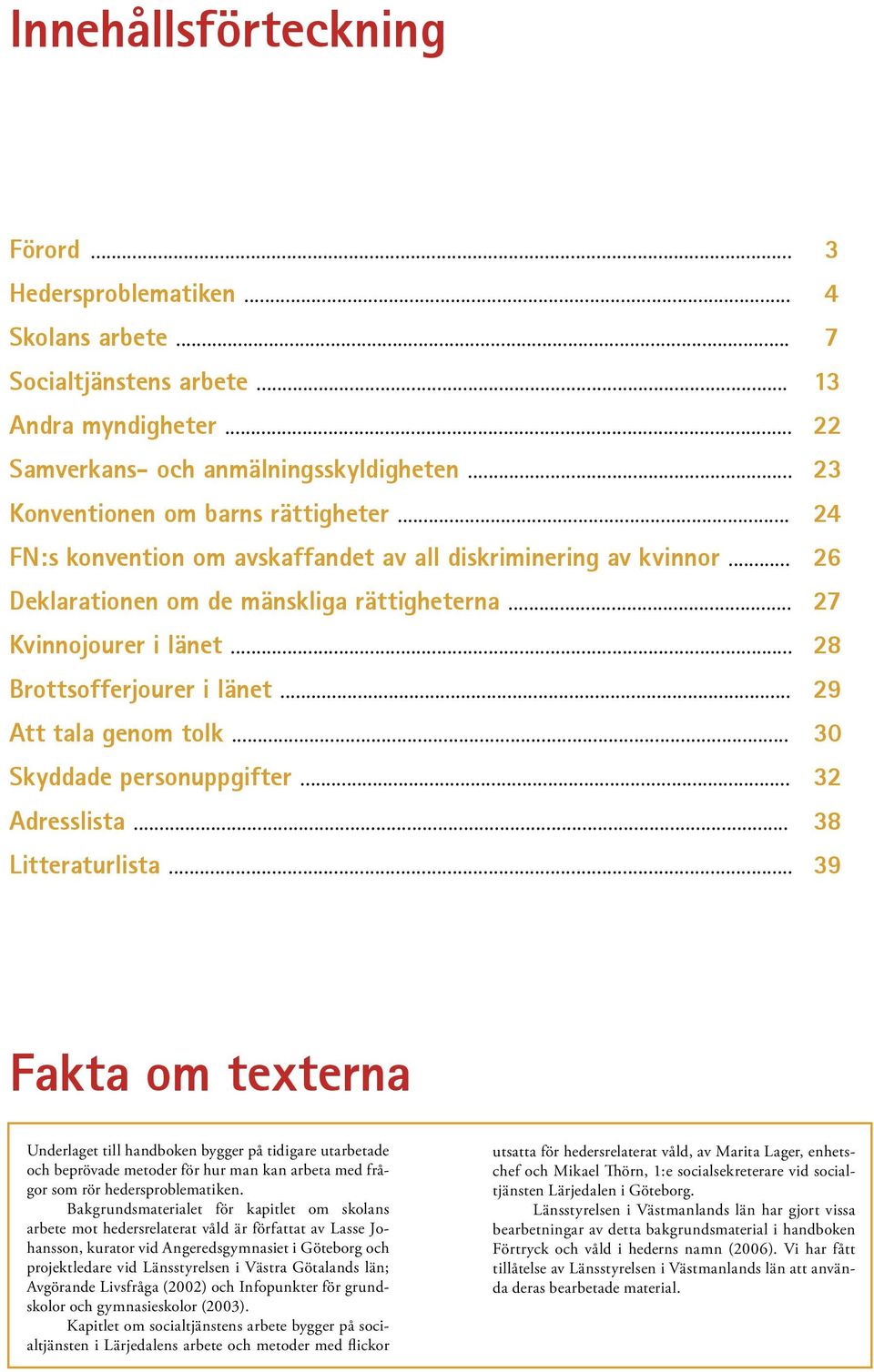 .. 28 Brottsofferjourer i länet... 29 Att tala genom tolk... 30 Skyddade personuppgifter... 32 Adresslista... 38 Litteraturlista.