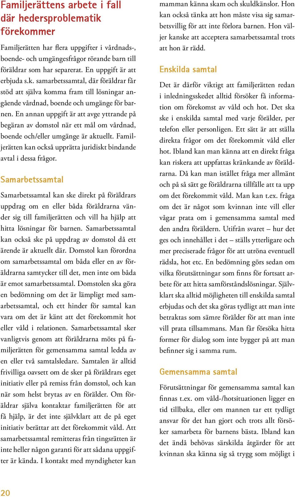 En annan uppgift är att avge yttrande på begäran av domstol när ett mål om vårdnad, boende och/eller umgänge är aktuellt. Familjerätten kan också upprätta juridiskt bindande avtal i dessa frågor.