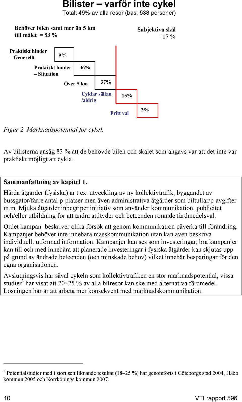 Av bilisterna ansåg 83 % att de behövde bilen och skälet som angavs var att det inte var praktiskt möjligt att cykla. Sammanfattning av kapitel 1. Hårda åtgärder (fysiska) är t.ex.