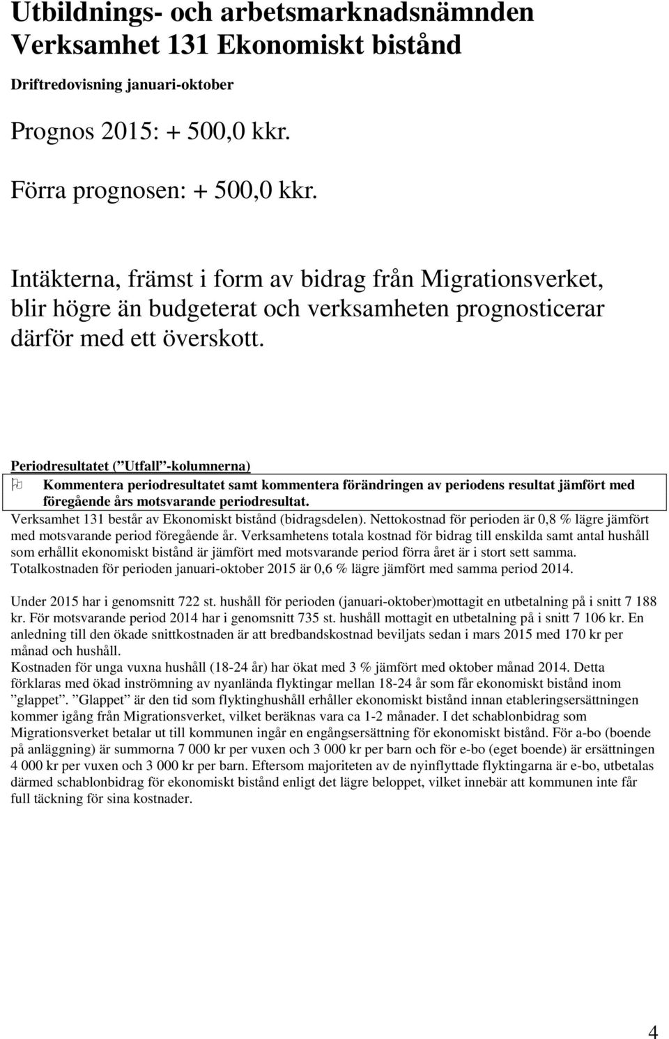 Periodresultatet ( Utfall -kolumnerna) Kommentera periodresultatet samt kommentera förändringen av periodens resultat jämfört med föregående års motsvarande periodresultat.