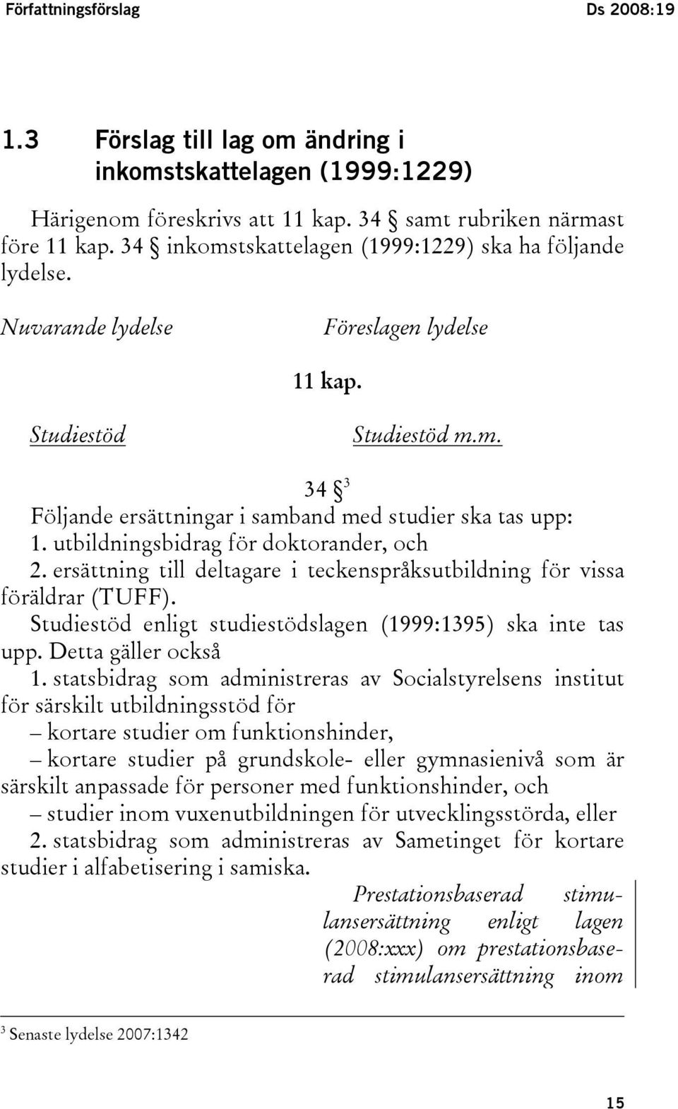 utbildningsbidrag för doktorander, och 2. ersättning till deltagare i teckenspråksutbildning för vissa föräldrar (TUFF). Studiestöd enligt studiestödslagen (1999:1395) ska inte tas upp.