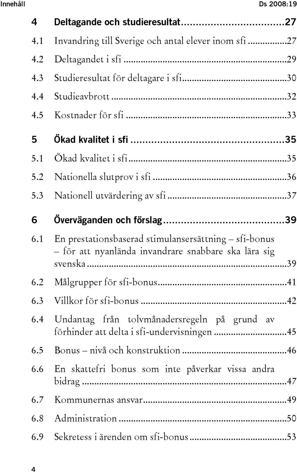 ..37 6 Överväganden och förslag...39 6.1 En prestationsbaserad stimulansersättning sfi-bonus för att nyanlända invandrare snabbare ska lära sig svenska...39 6.2 Målgrupper för sfi-bonus...41 6.