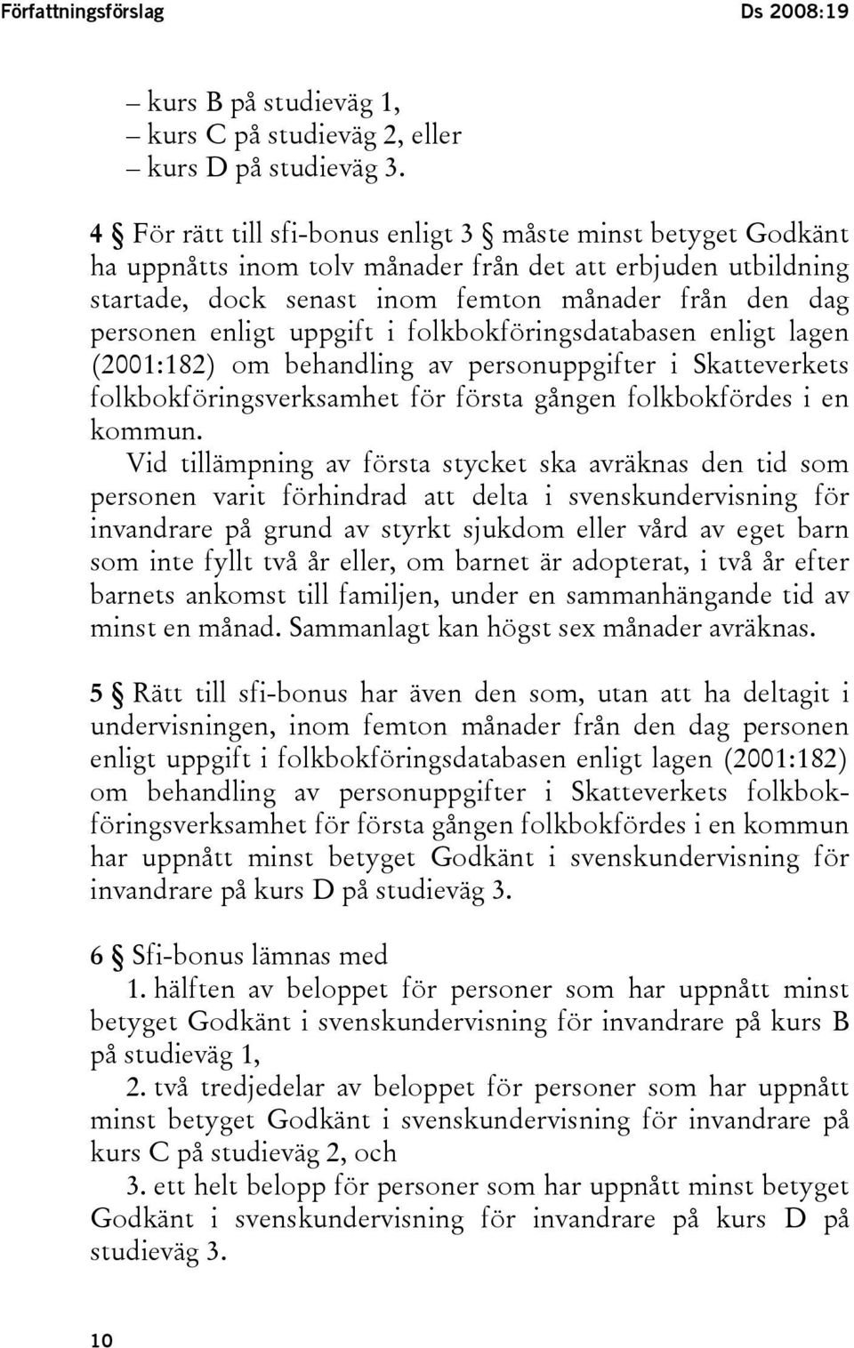 uppgift i folkbokföringsdatabasen enligt lagen (2001:182) om behandling av personuppgifter i Skatteverkets folkbokföringsverksamhet för första gången folkbokfördes i en kommun.