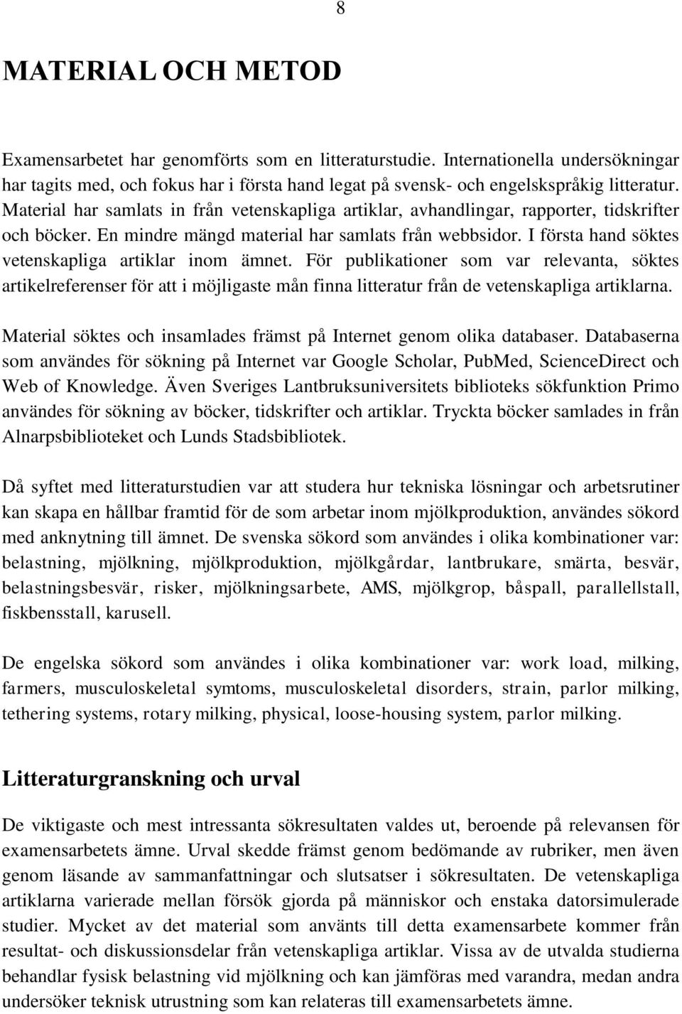 I första hand söktes vetenskapliga artiklar inom ämnet. För publikationer som var relevanta, söktes artikelreferenser för att i möjligaste mån finna litteratur från de vetenskapliga artiklarna.