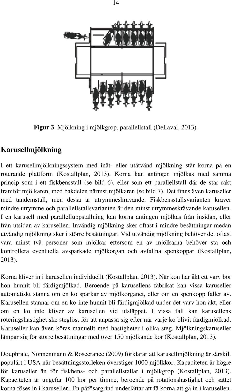 Korna kan antingen mjölkas med samma princip som i ett fiskbensstall (se bild 6), eller som ett parallellstall där de står rakt framför mjölkaren, med bakdelen närmst mjölkaren (se bild 7).