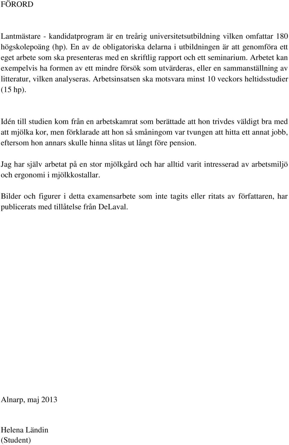 Arbetet kan exempelvis ha formen av ett mindre försök som utvärderas, eller en sammanställning av litteratur, vilken analyseras. Arbetsinsatsen ska motsvara minst 10 veckors heltidsstudier (15 hp).