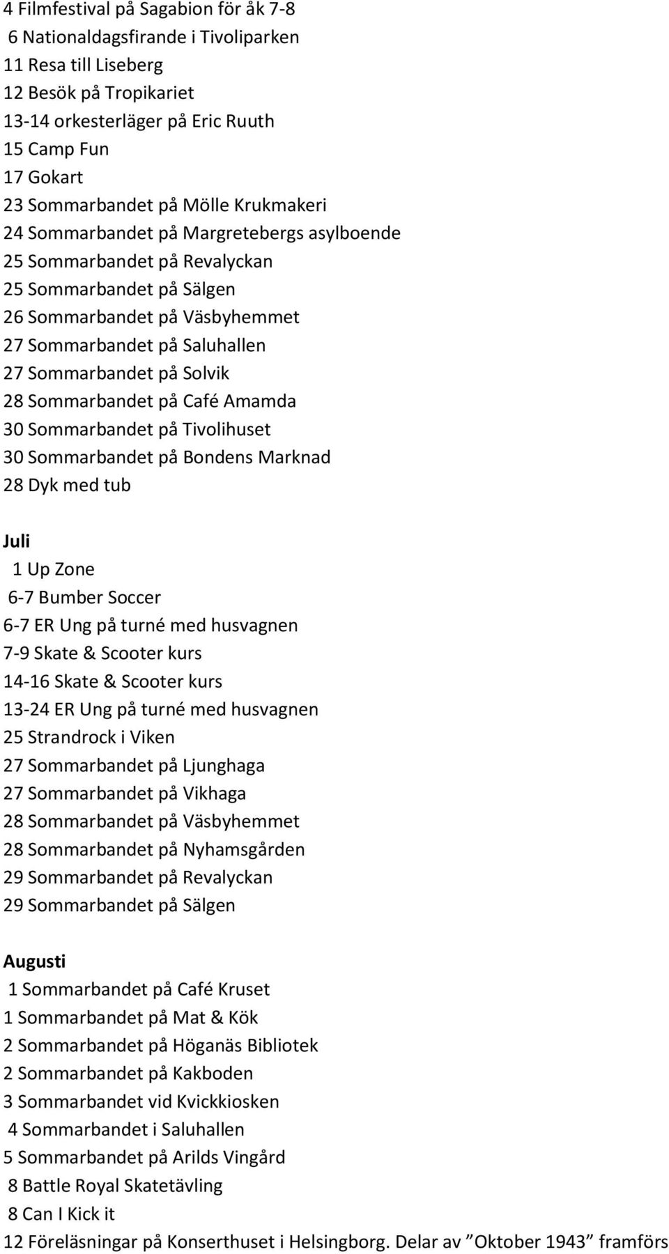 Solvik 28 Sommarbandet på Café Amamda 30 Sommarbandet på Tivolihuset 30 Sommarbandet på Bondens Marknad 28 Dyk med tub Juli 1 Up Zone 6-7 Bumber Soccer 6-7 ER Ung på turné med husvagnen 7-9 Skate &