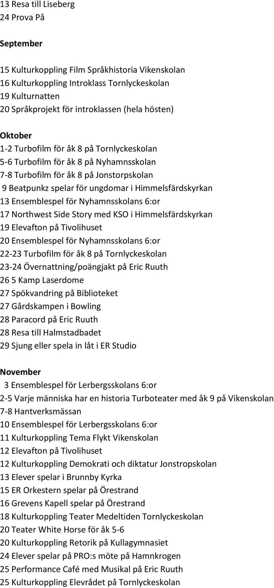 Ensemblespel för Nyhamnsskolans 6:or 17 Northwest Side Story med KSO i Himmelsfärdskyrkan 19 Elevafton på Tivolihuset 20 Ensemblespel för Nyhamnsskolans 6:or 22-23 Turbofilm för åk 8 på