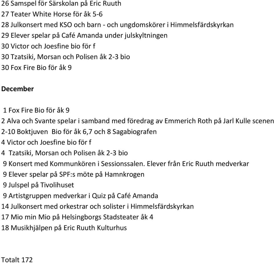 Jarl Kulle scenen 2-10 Boktjuven Bio för åk 6,7 och 8 Sagabiografen 4 Victor och Joesfine bio för f 4 Tzatsiki, Morsan och Polisen åk 2-3 bio 9 Konsert med Kommunkören i Sessionssalen.