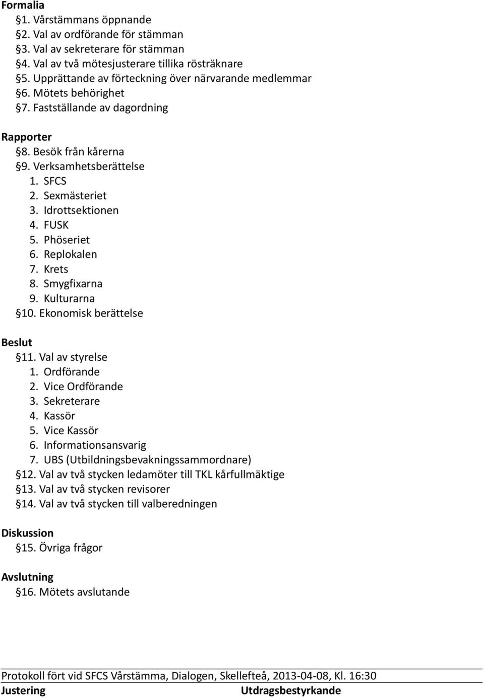 Idrottsektionen 4. FUSK 5. Phöseriet 6. Replokalen 7. Krets 8. Smygfixarna 9. Kulturarna 10. Ekonomisk berättelse Beslut 11. Val av styrelse 1. Ordförande 2. Vice Ordförande 3. Sekreterare 4.