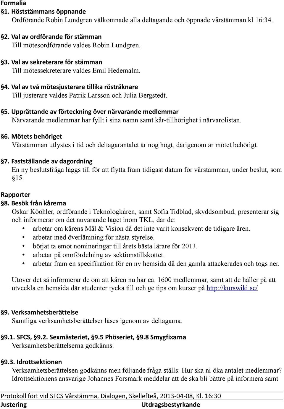 Upprättande av förteckning över närvarande medlemmar Närvarande medlemmar har fyllt i sina namn samt kår-tillhörighet i närvarolistan. 6.