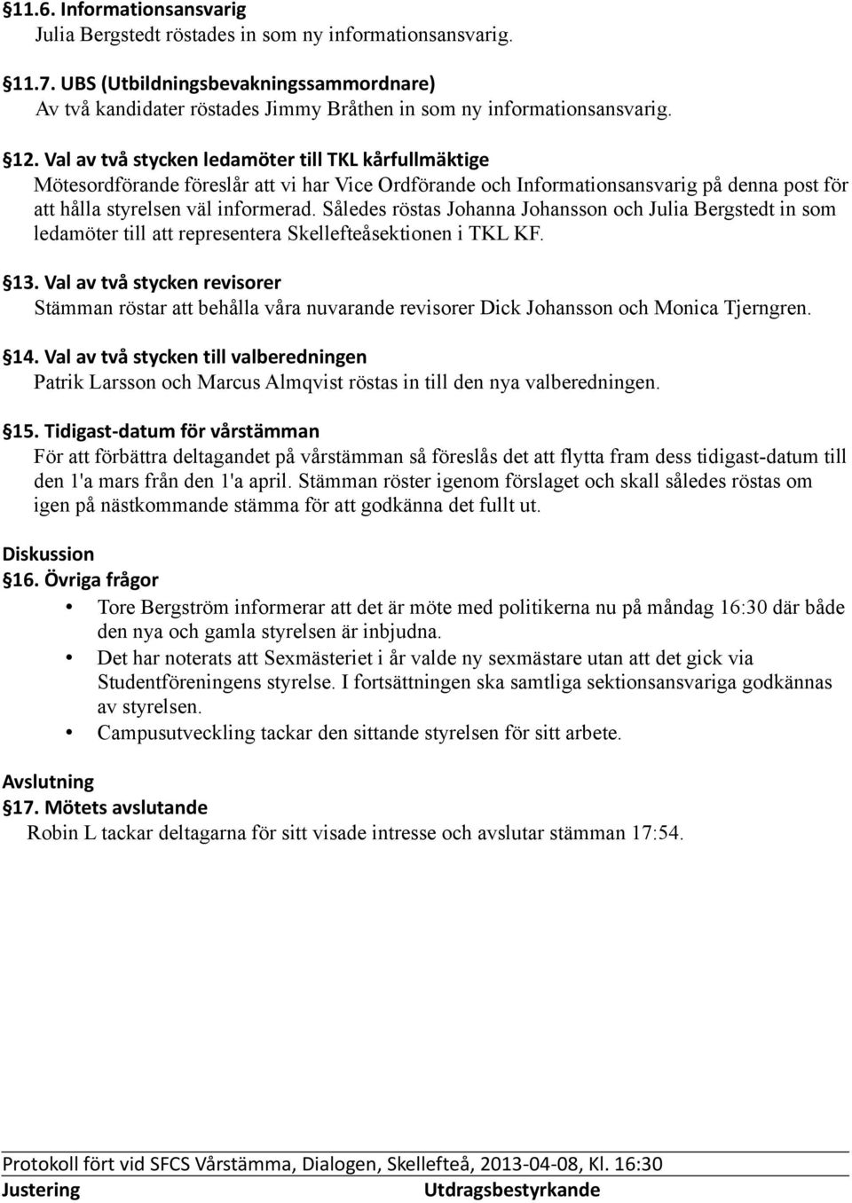 Val av två stycken ledamöter till TKL kårfullmäktige Mötesordförande föreslår att vi har Vice Ordförande och Informationsansvarig på denna post för att hålla styrelsen väl informerad.