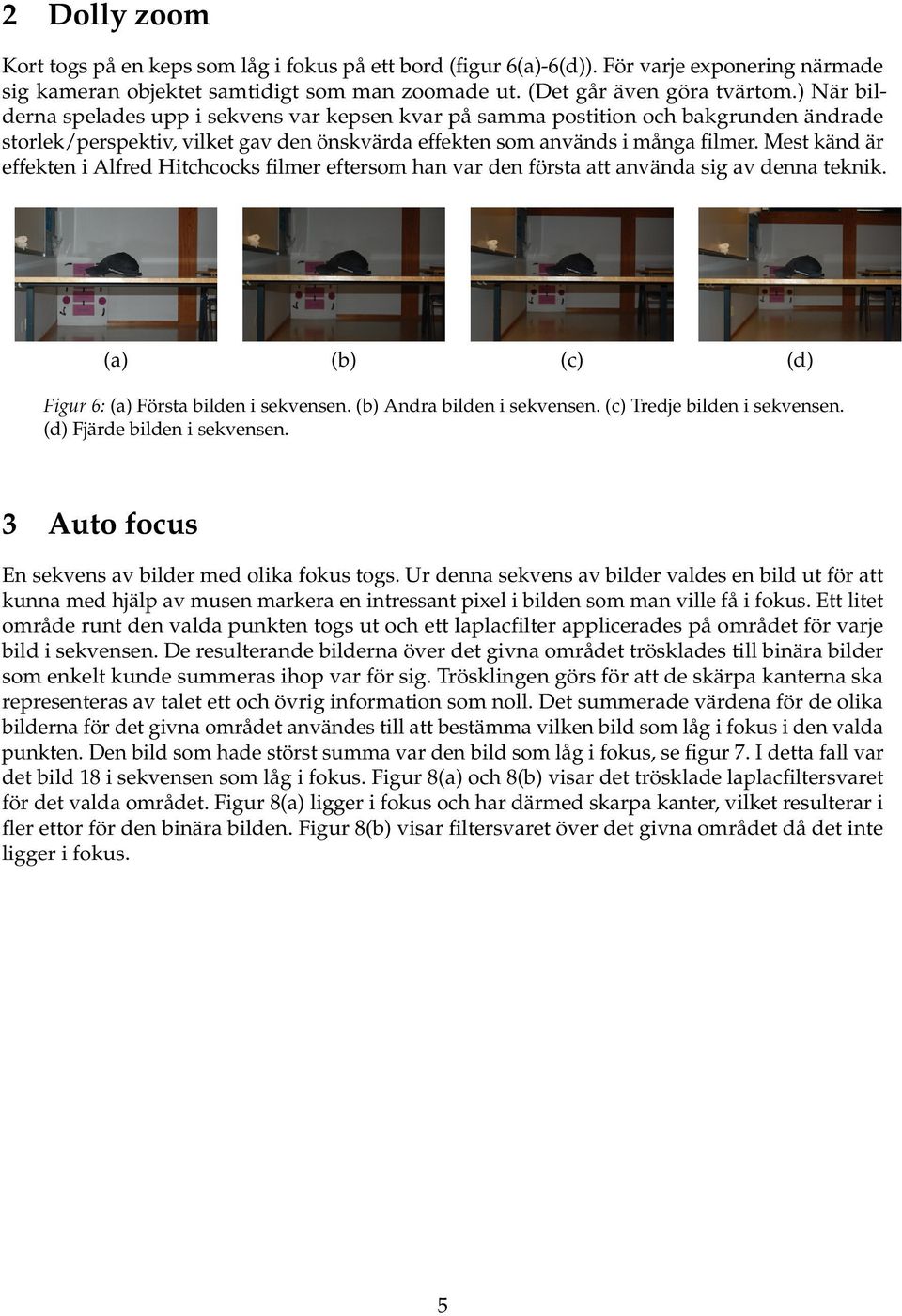 Mest känd är effekten i Alfred Hitchcocks filmer eftersom han var den första att använda sig av denna teknik. (a) (b) (c) (d) Figur 6: (a) Första bilden i sekvensen. (b) Andra bilden i sekvensen.