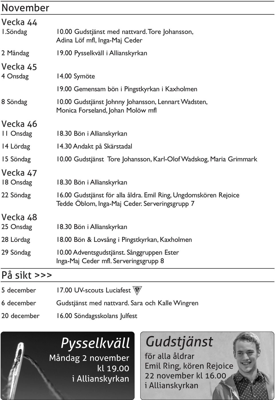 30 Andakt på Skärstadal 15 Söndag 10.00 Gudstjänst Tore Johansson, Karl-Olof Wadskog, Maria Grimmark Vecka 47 18 Onsdag 18.30 Bön i Allianskyrkan 22 Söndag 16.00 Gudstjänst för alla åldra.