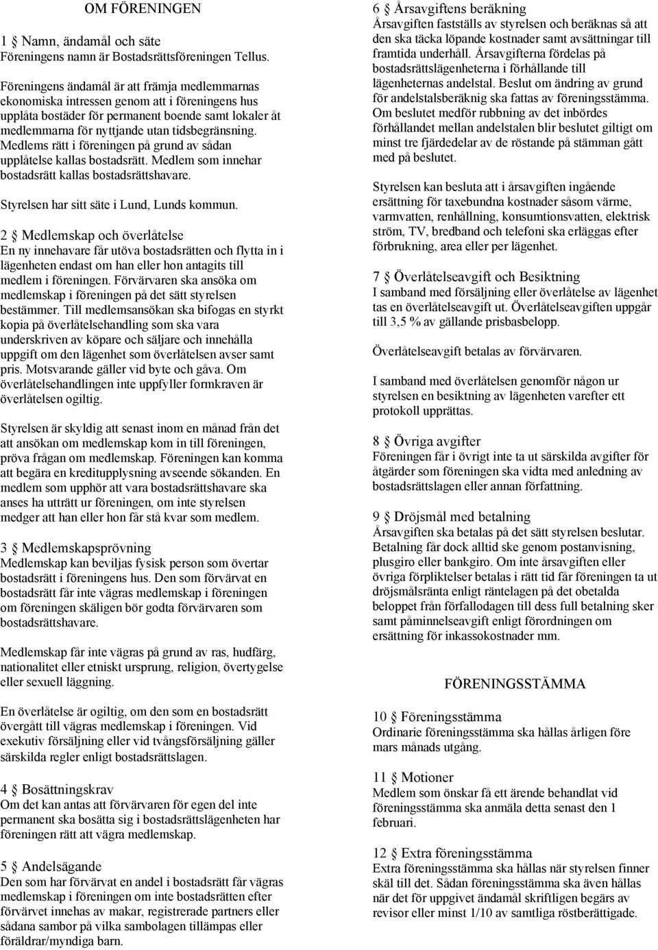 Medlems rätt i föreningen på grund av sådan upplåtelse kallas bostadsrätt. Medlem som innehar bostadsrätt kallas bostadsrättshavare. Styrelsen har sitt säte i Lund, Lunds kommun.