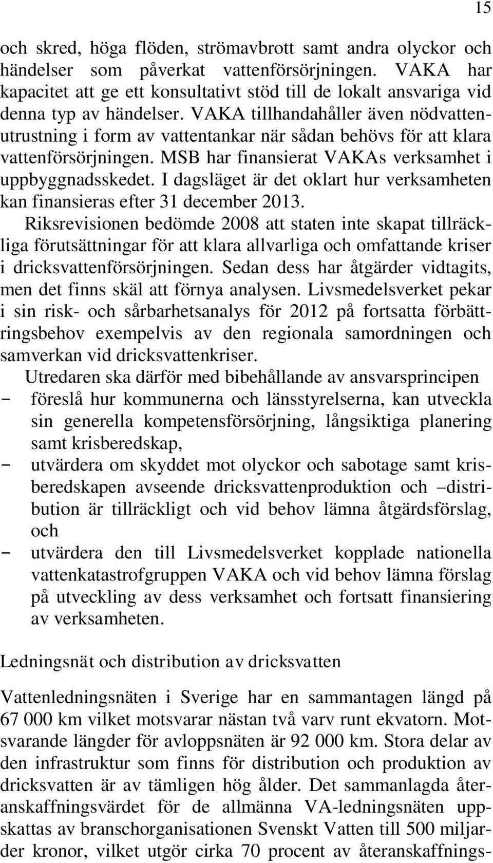 VAKA tillhandahåller även nödvattenutrustning i form av vattentankar när sådan behövs för att klara vattenförsörjningen. MSB har finansierat VAKAs verksamhet i uppbyggnadsskedet.