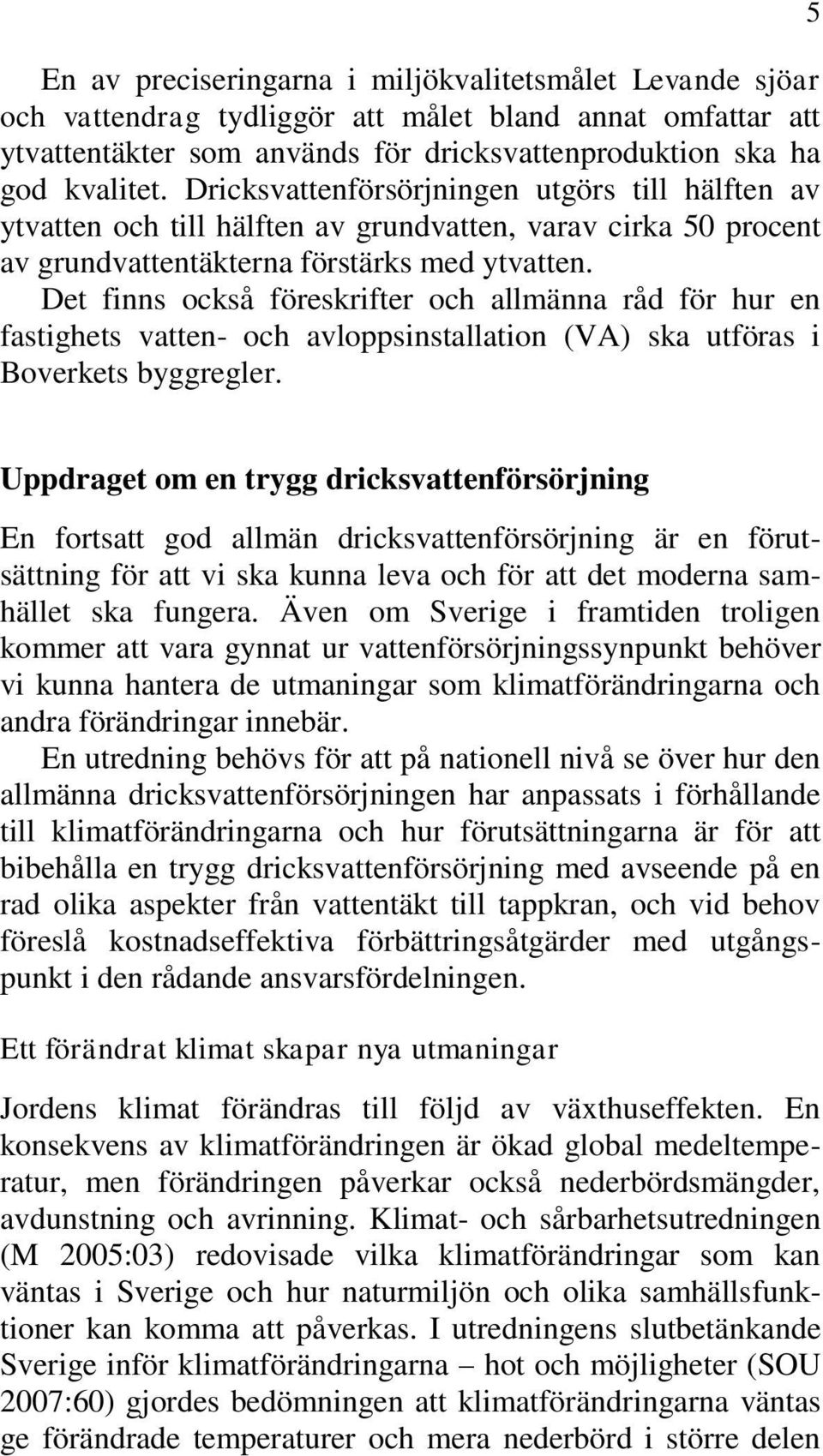 Det finns också föreskrifter och allmänna råd för hur en fastighets vatten- och avloppsinstallation (VA) ska utföras i Boverkets byggregler.