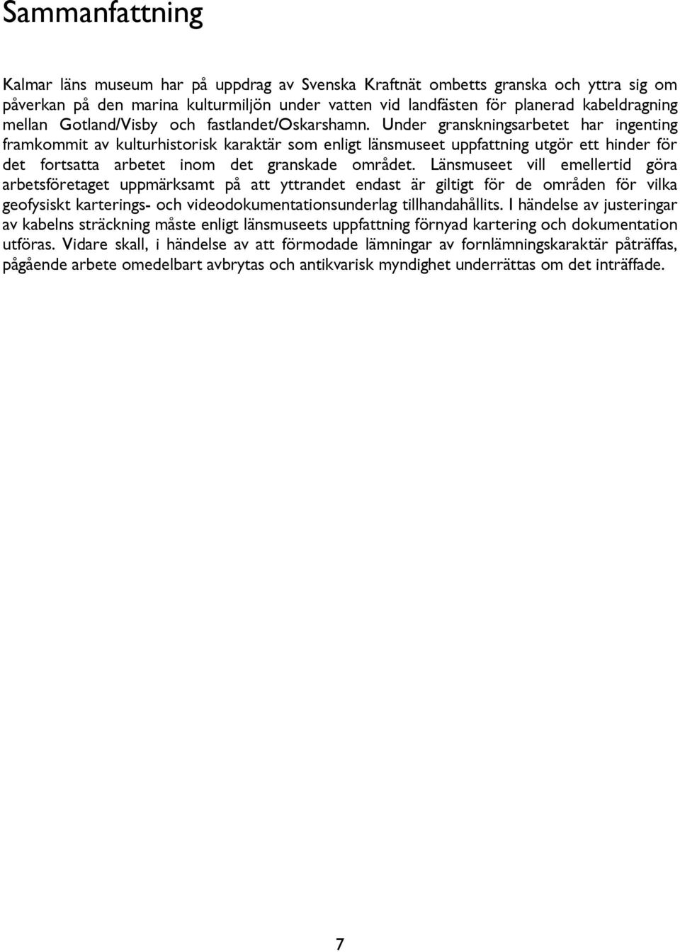 Under granskningsarbetet har ingenting framkommit av kulturhistorisk karaktär som enligt länsmuseet uppfattning utgör ett hinder för det fortsatta arbetet inom det granskade området.