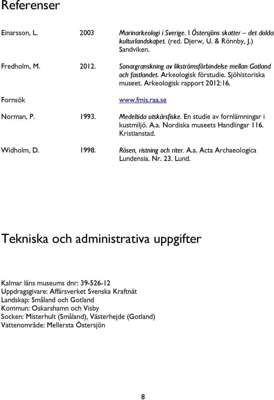 Medeltida utskärsfiske. En studie av fornlämningar i kustmiljö. A.a. Nordiska museets Handlingar 116. Kristianstad. Widholm, D. 1998. Rösen, ristning och riter. A.a. Acta Archaeologica Lundensia. Nr.