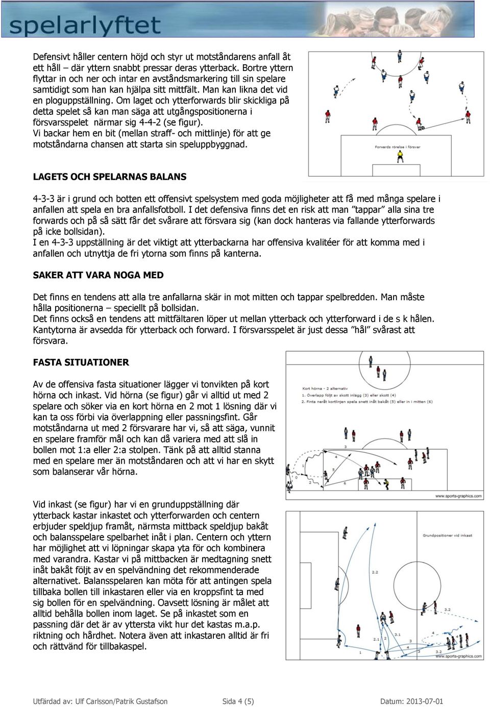 Om laget och ytterforwards blir skickliga på detta spelet så kan man säga att utgångspositionerna i försvarsspelet närmar sig 4-4-2 (se Vi backar hem en bit (mellan straff- och mittlinje) för att ge