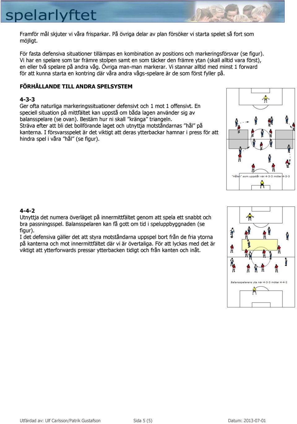 en eller två spelare på andra våg. Övriga man-man markerar. Vi stannar alltid med minst 1 forward för att kunna starta en kontring där våra andra vågs-spelare är de som först fyller på.