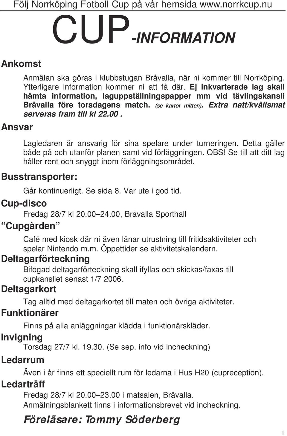 Ansvar Lagledaren är ansvarig för sina spelare under turneringen. Detta gäller både på och utanför planen samt vid förläggningen. OBS!
