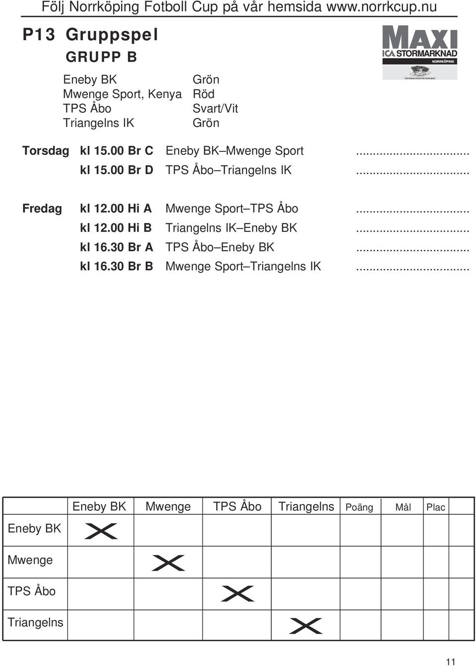 00 Hi A Mwenge Sport TPS Åbo... kl 12.00 Hi B Triangelns IK Eneby BK... kl 16.30 Br A TPS Åbo Eneby BK.
