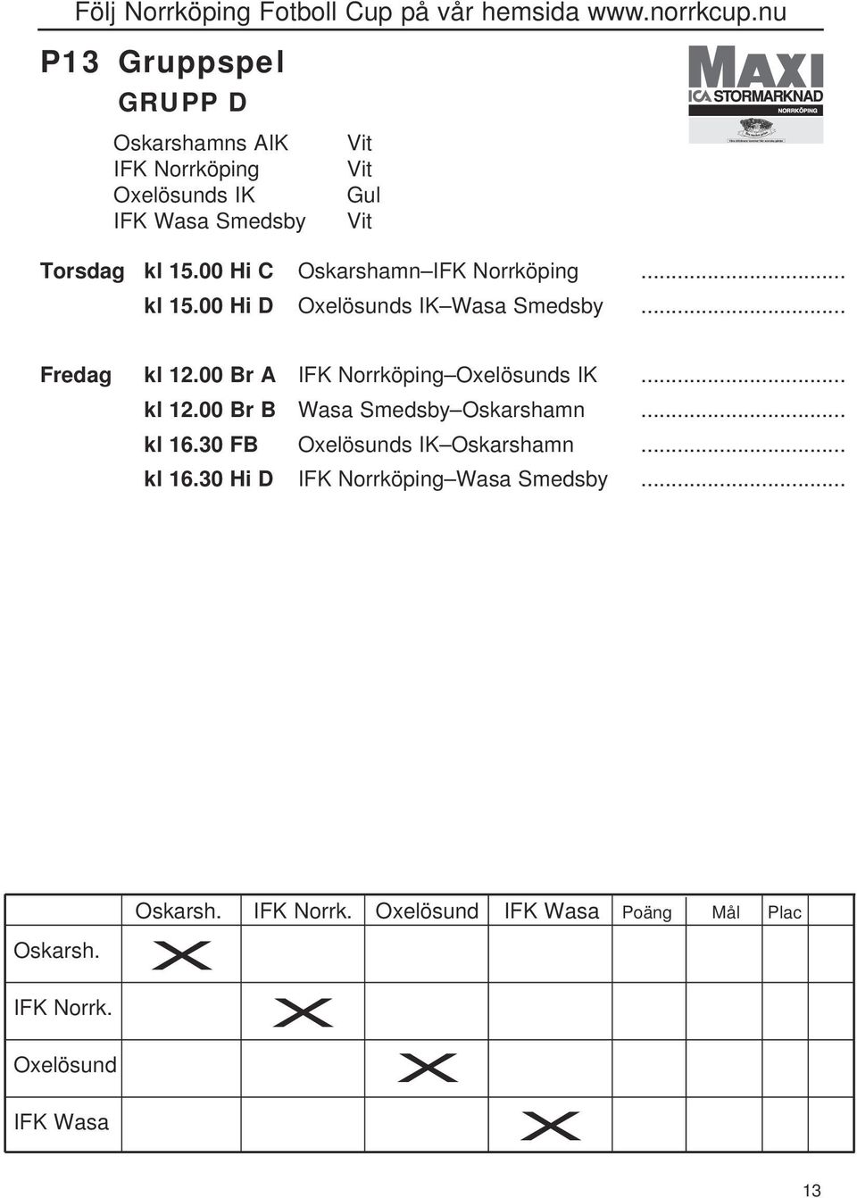 00 Br A IFK Norrköping Oxelösunds IK... kl 12.00 Br B Wasa Smedsby Oskarshamn... kl 16.30 FB Oxelösunds IK Oskarshamn.