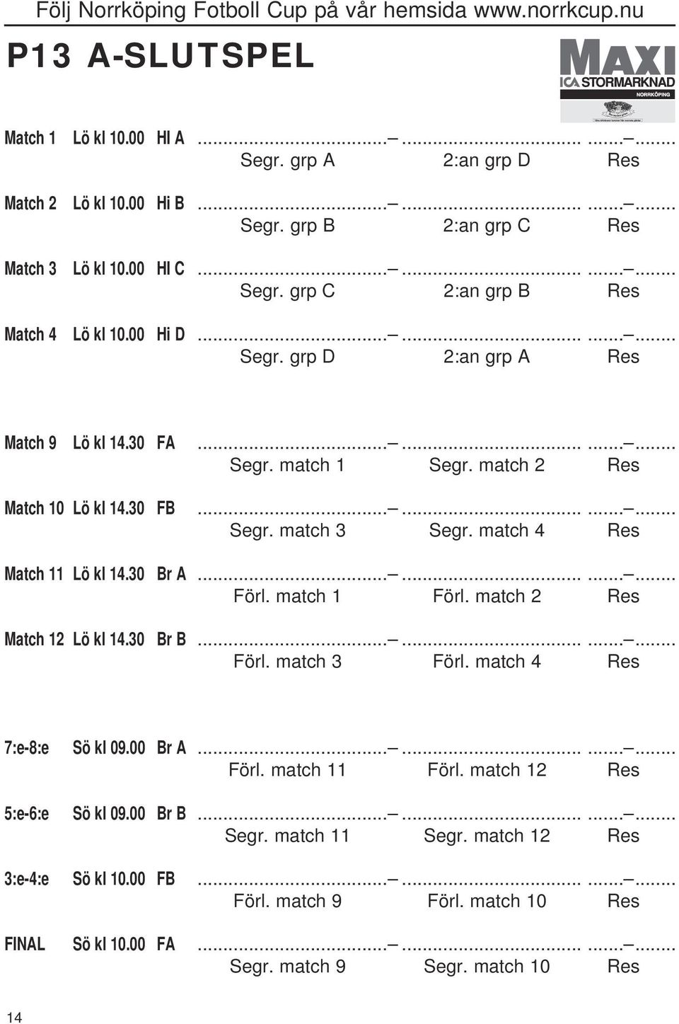 30 Br A............ Förl. match 1 Förl. match 2 Res Match 12 Lö kl 14.30 Br B............ Förl. match 3 Förl. match 4 Res 7:e-8:e Sö kl 09.00 Br A............ Förl. match 11 Förl.