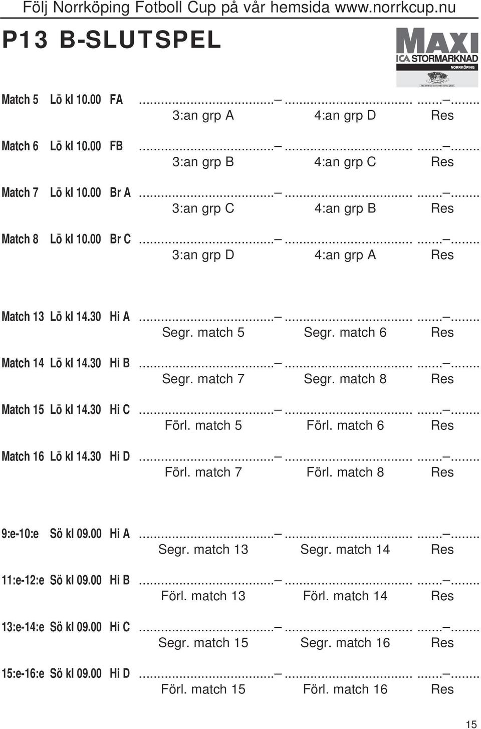 ........... Segr. match 7 Segr. match 8 Res Match 15 Lö kl 14.30 Hi C............ Förl. match 5 Förl. match 6 Res Match 16 Lö kl 14.30 Hi D............ Förl. match 7 Förl.