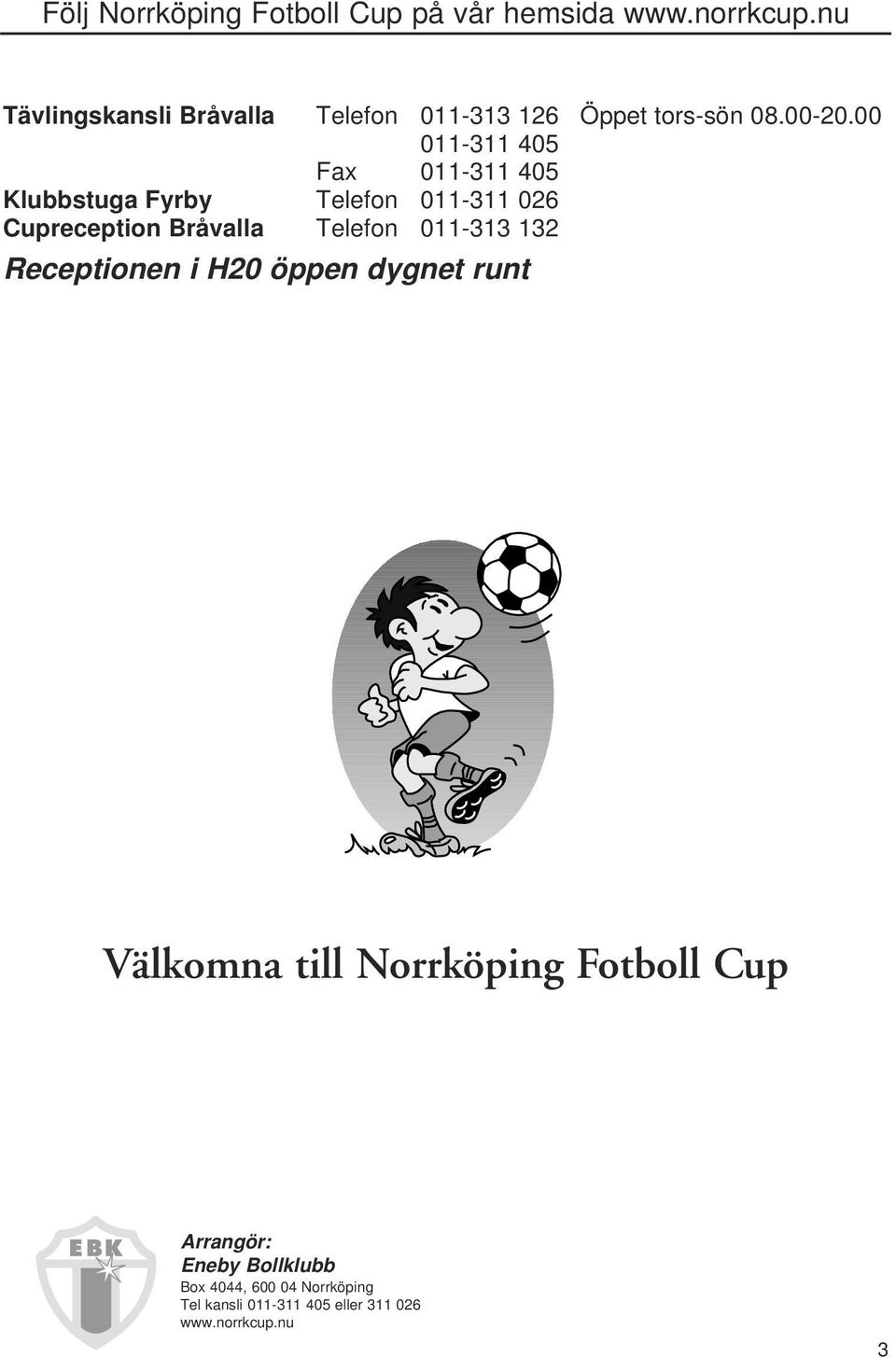 Telefon 011-313 132 Receptionen i H20 öppen dygnet runt Välkomna till Norrköping Fotboll